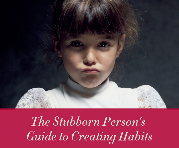 The Stubborn Person’s Guide to Creating Habits